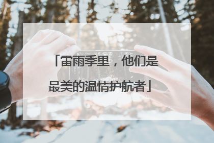 雷雨季里，他们是最美的温情护航者