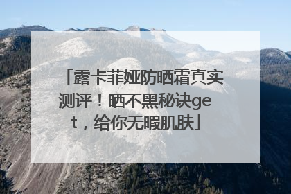 露卡菲娅防晒霜真实测评！晒不黑秘诀get，给你无暇肌肤