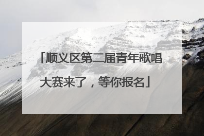 顺义区第二届青年歌唱大赛来了，等你报名