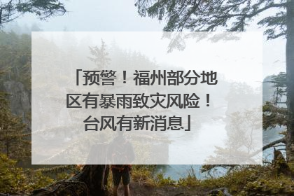 预警！福州部分地区有暴雨致灾风险！台风有新消息