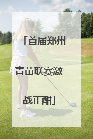 首届郑州青苗联赛激战正酣