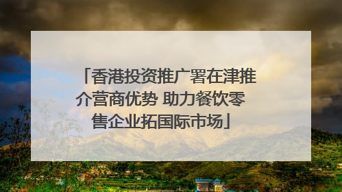 香港投资推广署在津推介营商优势 助力餐饮零售企业拓国际市场