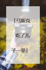马斯克：吃了儿子一拳