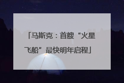 马斯克：首艘“火星飞船”最快明年启程