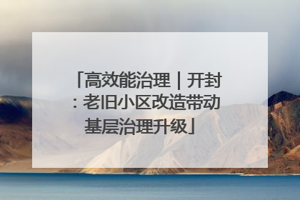 高效能治理｜开封：老旧小区改造带动基层治理升级