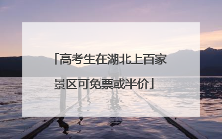 高考生在湖北上百家景区可免票或半价