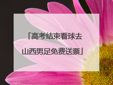 高考结束看球去 山西男足免费送票