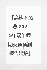高速不免费 2025年端午假期交通预测报告出炉