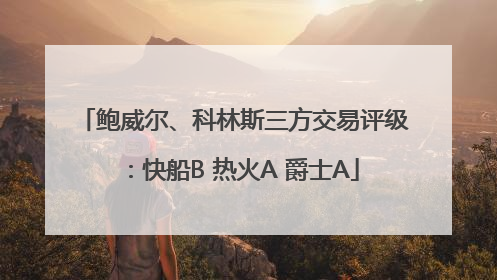 鲍威尔、科林斯三方交易评级：快船B 热火A 爵士A