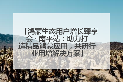 鸿蒙生态用户增长臻享会 · 南平站：助力打造精品鸿蒙应用，共研行业用增解决方案