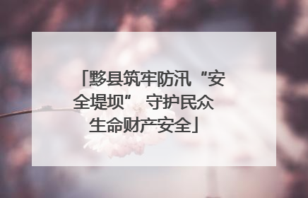 黟县筑牢防汛“安全堤坝” 守护民众生命财产安全
