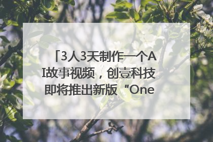 3人3天制作一个AI故事视频，创壹科技即将推出新版“OneStory”平台
