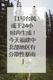 1号台风或于24小时内生成！今天福建中北部地区有分散性暴雨