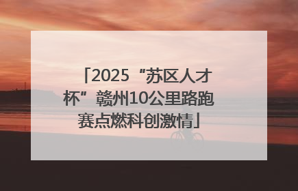 2025“苏区人才杯”赣州10公里路跑赛点燃科创激情