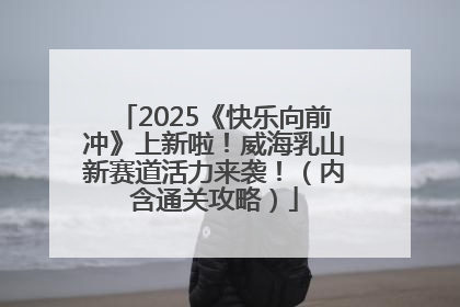 2025《快乐向前冲》上新啦！威海乳山新赛道活力来袭！（内含通关攻略）