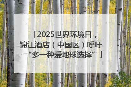 2025世界环境日，锦江酒店（中国区）呼吁“多一种爱地球选择”