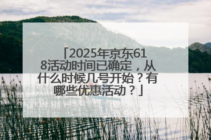 2025年京东618活动时间已确定，从什么时候几号开始？有哪些优惠活动？