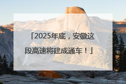2025年底，安徽这段高速将建成通车！