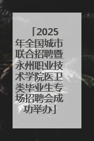 2025年全国城市联合招聘暨永州职业技术学院医卫类毕业生专场招聘会成功举办