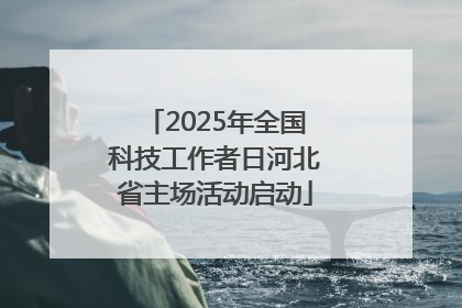 2025年全国科技工作者日河北省主场活动启动