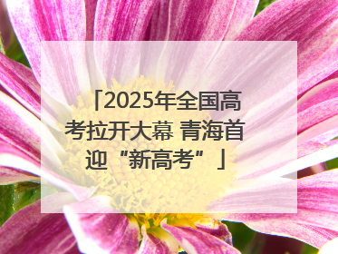 2025年全国高考拉开大幕 青海首迎“新高考”