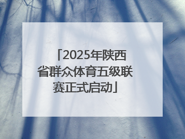 2025年陕西省群众体育五级联赛正式启动