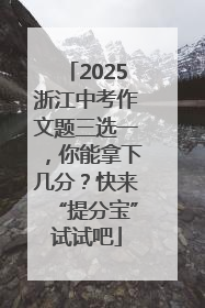 2025浙江中考作文题三选一，你能拿下几分？快来“提分宝”试试吧