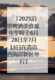 2025泊里啤酒美食嘉年华将于6月28日至7月13日在青岛西海岸新区举行