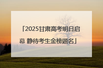 2025甘肃高考明日启幕 静待考生金榜题名