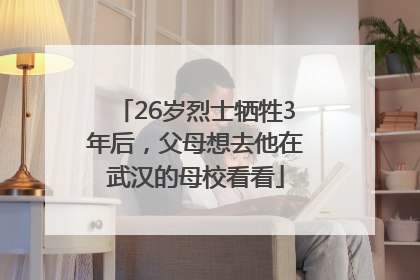 26岁烈士牺牲3年后，父母想去他在武汉的母校看看