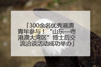 300余名优秀港澳青年参与！“山东—粤港澳大湾区”博士后交流洽谈活动成功举办