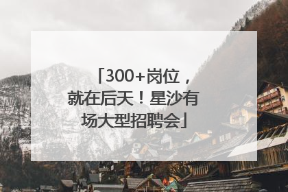 300+岗位，就在后天！星沙有场大型招聘会