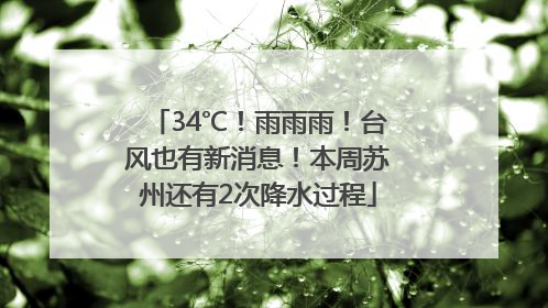 34℃！雨雨雨！台风也有新消息！本周苏州还有2次降水过程