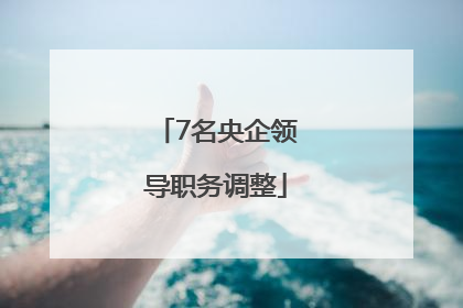 7名央企领导职务调整
