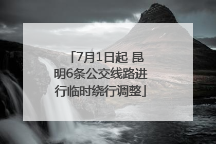 7月1日起 昆明6条公交线路进行临时绕行调整