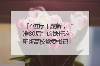 4位厅干履新，“准80后”的她任这所新高校党委书记