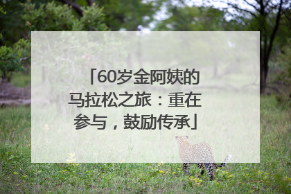 60岁金阿姨的马拉松之旅：重在参与，鼓励传承
