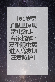 61岁男子眼里惊现活虫游走 专家提醒：夏季眼虫病进入高发期注意防护