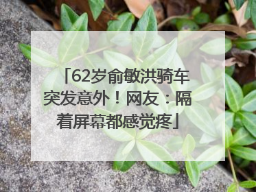 62岁俞敏洪骑车突发意外！网友：隔着屏幕都感觉疼