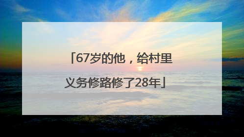 67岁的他，给村里义务修路修了28年
