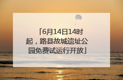 6月14日14时起，路县故城遗址公园免费试运行开放
