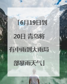 6月19日到20日 青岛将有中雨到大雨局部暴雨天气