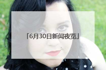 6月30日新闻夜览
