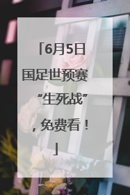 6月5日国足世预赛“生死战”，免费看！