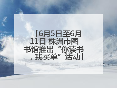 6月5日至6月11日 株洲市图书馆推出“你读书，我买单”活动
