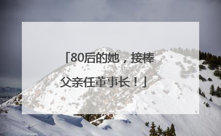 80后的她，接棒父亲任董事长！