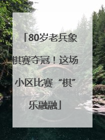 80岁老兵象棋赛夺冠！这场小区比赛“棋”乐融融