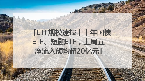 ETF规模速报｜十年国债ETF、短融ETF，上周五净流入额均超20亿元