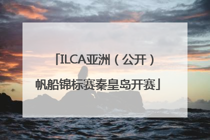 ILCA亚洲（公开）帆船锦标赛秦皇岛开赛