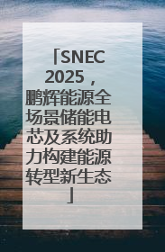 SNEC2025，鹏辉能源全场景储能电芯及系统助力构建能源转型新生态